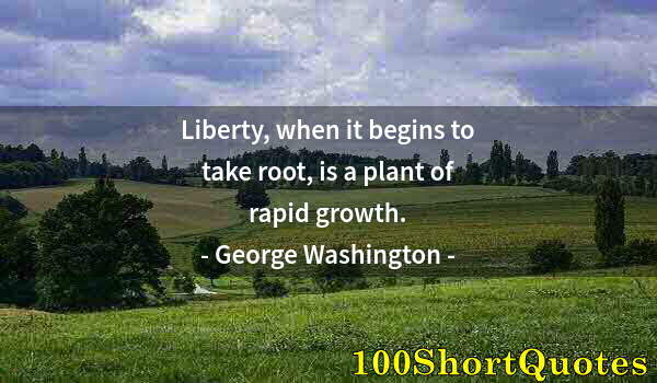 Quote by Albert Einstein: Liberty, when it begins to take root, is a plant of rapid growth.