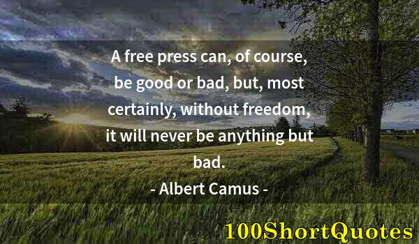 Quote by Albert Einstein: A free press can, of course, be good or bad, but, most certainly, without freedom, it will never be ...
