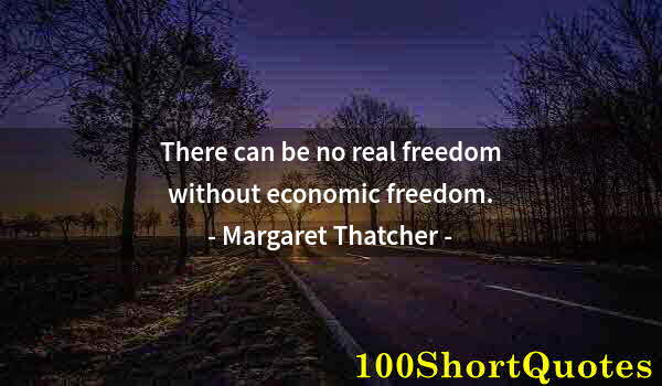 Quote by Albert Einstein: There can be no real freedom without economic freedom.