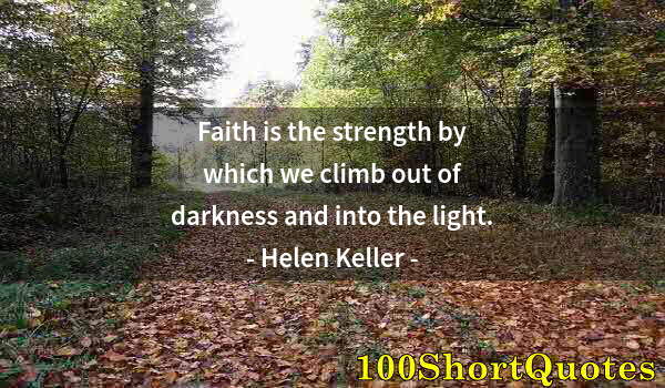 Quote by Albert Einstein: Faith is the strength by which we climb out of darkness and into the light.