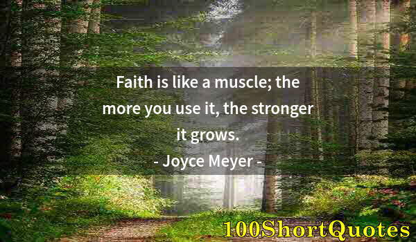 Quote by Albert Einstein: Faith is like a muscle; the more you use it, the stronger it grows.