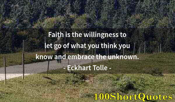 Quote by Albert Einstein: Faith is the willingness to let go of what you think you know and embrace the unknown.