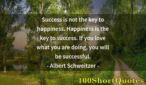 Quote by Albert Einstein: Success is not the key to happiness. Happiness is the key to success. If you love what you are doing...