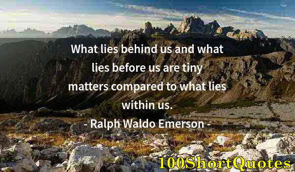 Quote by Albert Einstein: What lies behind us and what lies before us are tiny matters compared to what lies within us.