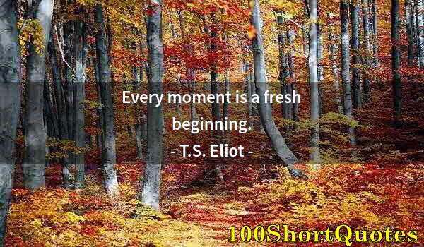 Quote by Albert Einstein: Every moment is a fresh beginning.