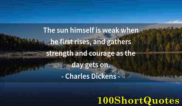 Quote by Albert Einstein: The sun himself is weak when he first rises, and gathers strength and courage as the day gets on.