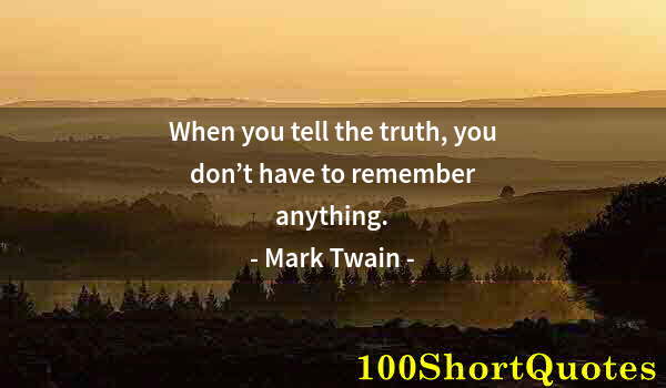 Quote by Albert Einstein: When you tell the truth, you don’t have to remember anything.