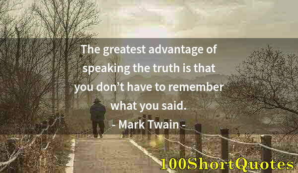 Quote by Albert Einstein: The greatest advantage of speaking the truth is that you don’t have to remember what you said.