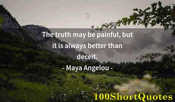Quote by Albert Einstein: The truth may be painful, but it is always better than deceit.