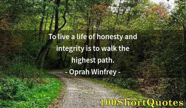 Quote by Albert Einstein: To live a life of honesty and integrity is to walk the highest path.