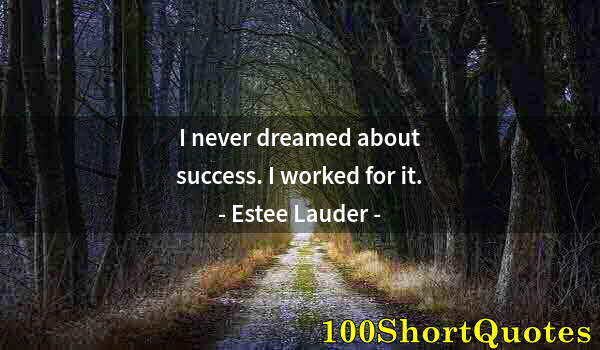 Quote by Albert Einstein: I never dreamed about success. I worked for it.