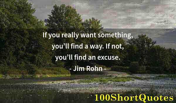 Quote by Albert Einstein: If you really want something, you’ll find a way. If not, you’ll find an excuse.