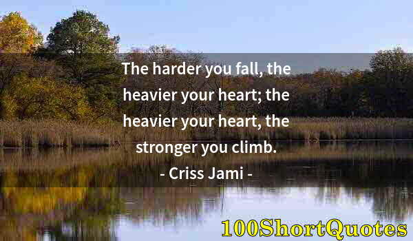 Quote by Albert Einstein: The harder you fall, the heavier your heart; the heavier your heart, the stronger you climb.
