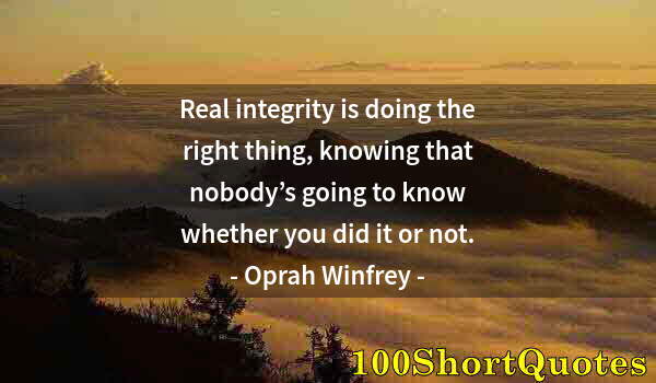 Quote by Albert Einstein: Real integrity is doing the right thing, knowing that nobody’s going to know whether you did it or n...