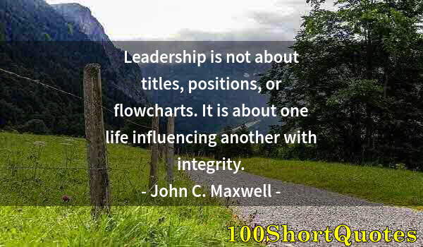 Quote by Albert Einstein: Leadership is not about titles, positions, or flowcharts. It is about one life influencing another w...