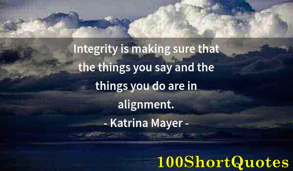 Quote by Albert Einstein: Integrity is making sure that the things you say and the things you do are in alignment.