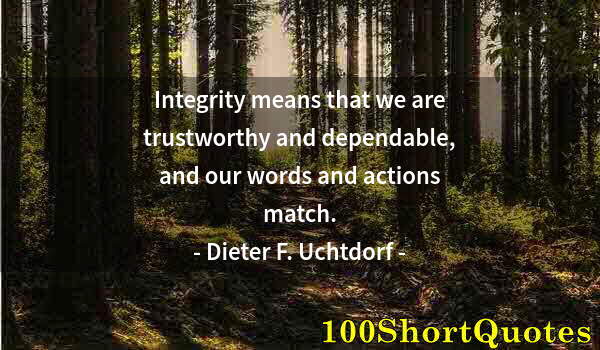 Quote by Albert Einstein: Integrity means that we are trustworthy and dependable, and our words and actions match.