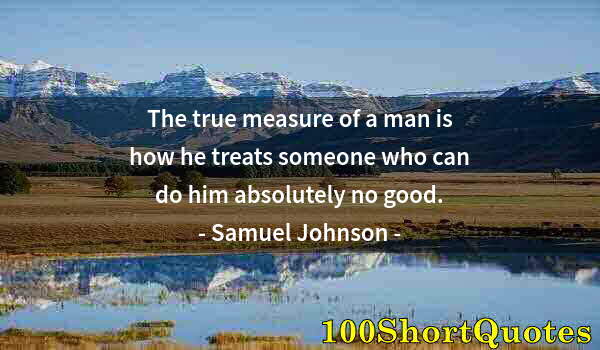 Quote by Albert Einstein: The true measure of a man is how he treats someone who can do him absolutely no good.