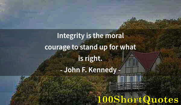 Quote by Albert Einstein: Integrity is the moral courage to stand up for what is right.