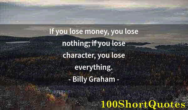 Quote by Albert Einstein: If you lose money, you lose nothing; if you lose character, you lose everything.