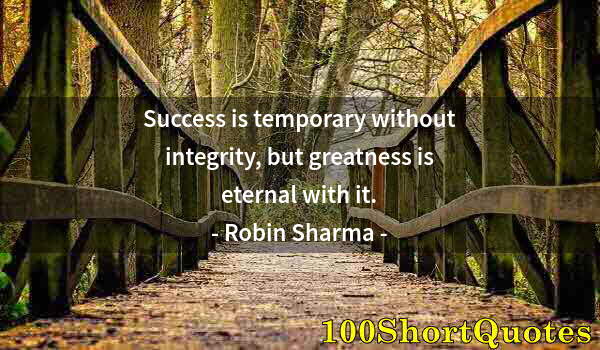 Quote by Albert Einstein: Success is temporary without integrity, but greatness is eternal with it.