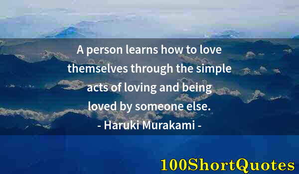 Quote by Albert Einstein: A person learns how to love themselves through the simple acts of loving and being loved by someone ...