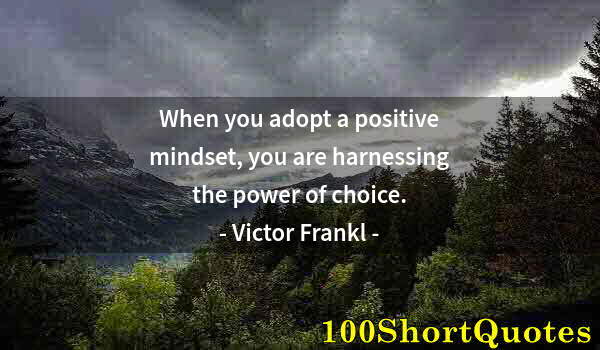 Quote by Albert Einstein: When you adopt a positive mindset, you are harnessing the power of choice.