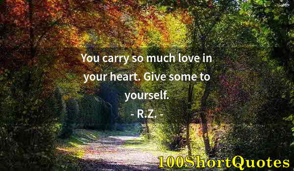 Quote by Albert Einstein: You carry so much love in your heart. Give some to yourself.