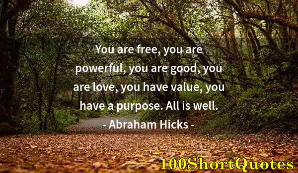 Quote by Albert Einstein: You are free, you are powerful, you are good, you are love, you have value, you have a purpose. All ...