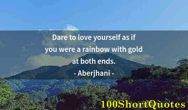Quote by Albert Einstein: Dare to love yourself as if you were a rainbow with gold at both ends.