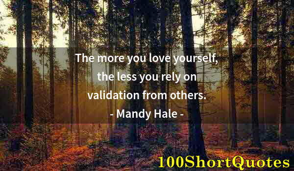 Quote by Albert Einstein: The more you love yourself, the less you rely on validation from others.