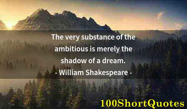 Quote by Albert Einstein: The very substance of the ambitious is merely the shadow of a dream.