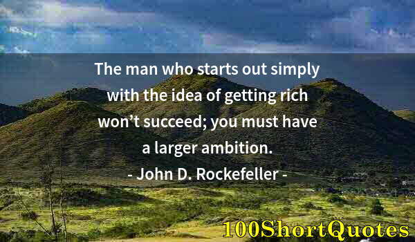 Quote by Albert Einstein: The man who starts out simply with the idea of getting rich won’t succeed; you must have a larger am...