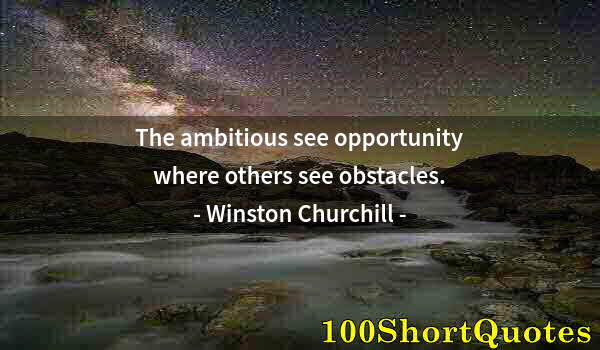 Quote by Albert Einstein: The ambitious see opportunity where others see obstacles.