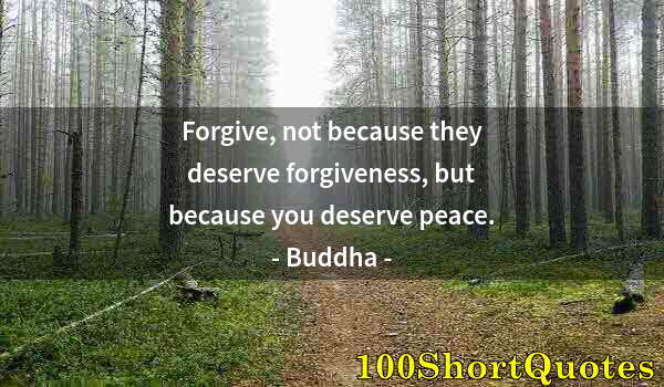 Quote by Albert Einstein: Forgive, not because they deserve forgiveness, but because you deserve peace.