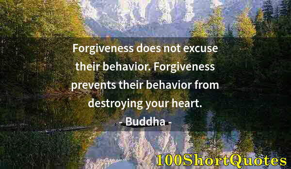 Quote by Albert Einstein: Forgiveness does not excuse their behavior. Forgiveness prevents their behavior from destroying your...