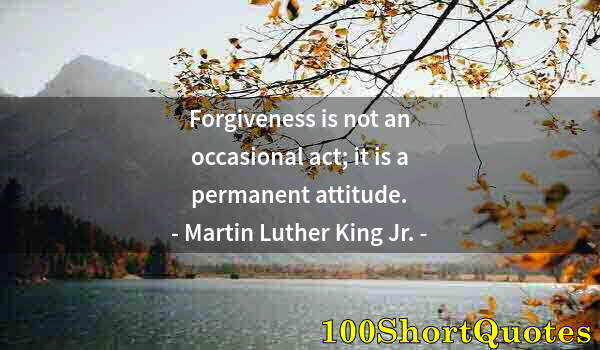 Quote by Albert Einstein: Forgiveness is not an occasional act; it is a permanent attitude.