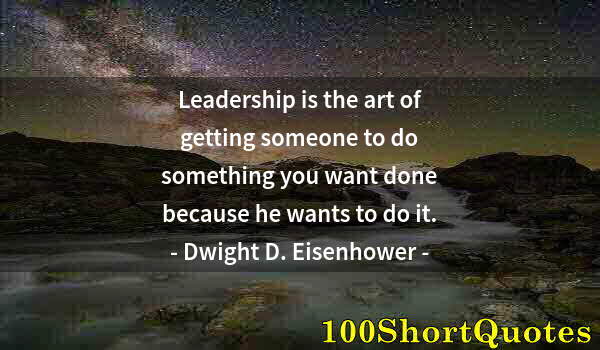 Quote by Albert Einstein: Leadership is the art of getting someone to do something you want done because he wants to do it.