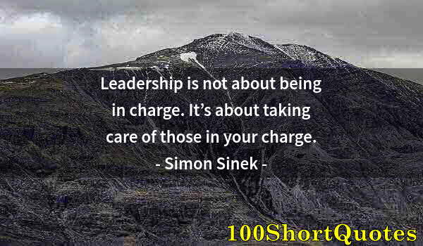 Quote by Albert Einstein: Leadership is not about being in charge. It’s about taking care of those in your charge.