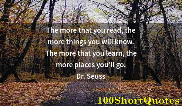 Quote by Albert Einstein: The more that you read, the more things you will know. The more that you learn, the more places you’...