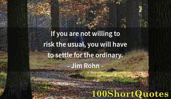 Quote by Albert Einstein: If you are not willing to risk the usual, you will have to settle for the ordinary.