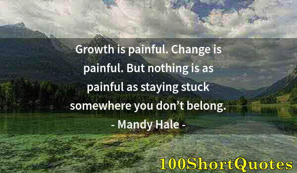 Quote by Albert Einstein: Growth is painful. Change is painful. But nothing is as painful as staying stuck somewhere you don’t...