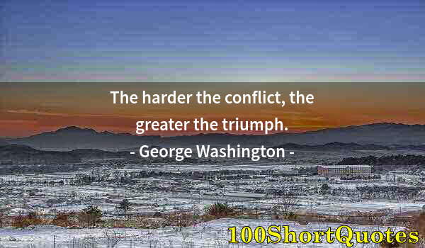 Quote by Albert Einstein: The harder the conflict, the greater the triumph.