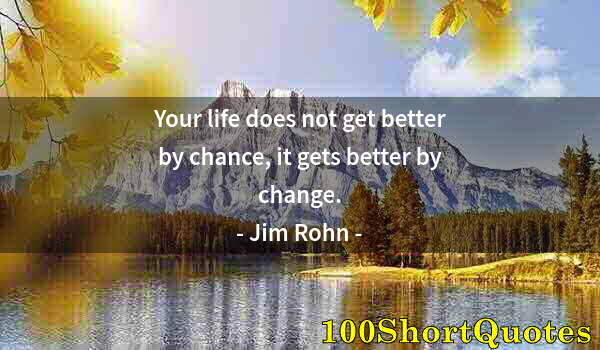 Quote by Albert Einstein: Your life does not get better by chance, it gets better by change.