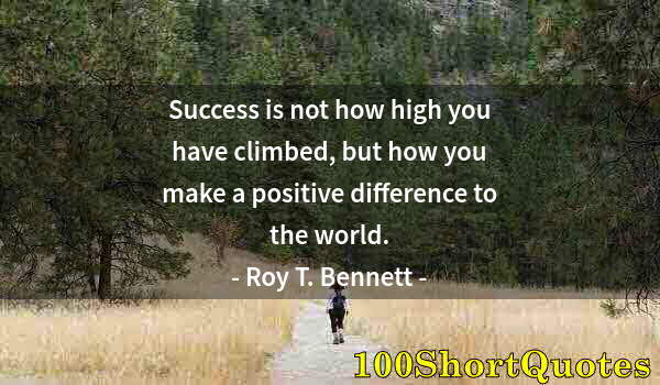 Quote by Albert Einstein: Success is not how high you have climbed, but how you make a positive difference to the world.