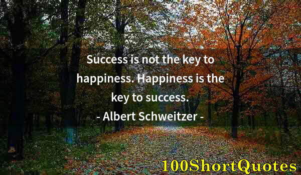 Quote by Albert Einstein: Success is not the key to happiness. Happiness is the key to success.