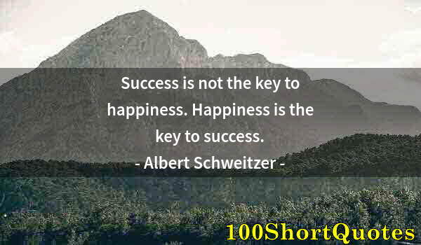 Quote by Albert Einstein: Success is not the key to happiness. Happiness is the key to success.