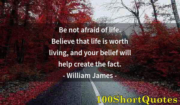 Quote by Albert Einstein: Be not afraid of life. Believe that life is worth living, and your belief will help create the fact.