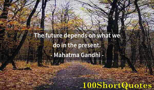 Quote by Albert Einstein: The future depends on what we do in the present.