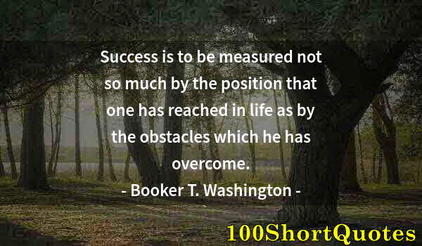 Quote by Albert Einstein: Success is to be measured not so much by the position that one has reached in life as by the obstacl...